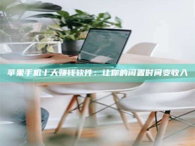 巴音郭楞苹果手机十大赚钱软件：让你的闲置时间变收入