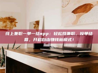 巴音郭楞线上兼职一单一结app：轻松找兼职，按单结算，开启自由赚钱新模式！