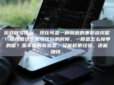 巴音郭楞游戏账号代玩，现在可是一种风靡的兼职选择呢！你在做这个账号代玩的时候，一般是怎么接单的呢？是不是很有意思，又能积累经验，还能赚钱。