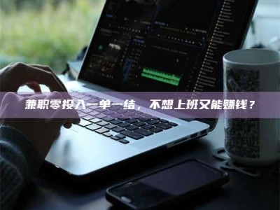 巴音郭楞兼职零投入一单一结，不想上班又能赚钱？
