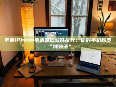 巴音郭楞苹果iPhone手机赚钱软件排行：你的手机秒变“钱袋子”