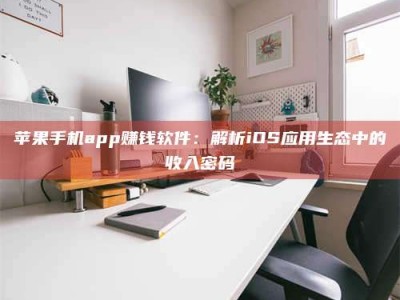 巴音郭楞苹果手机app赚钱软件：解析iOS应用生态中的收入密码