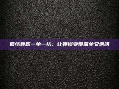巴音郭楞网络兼职一单一结：让赚钱变得简单又透明