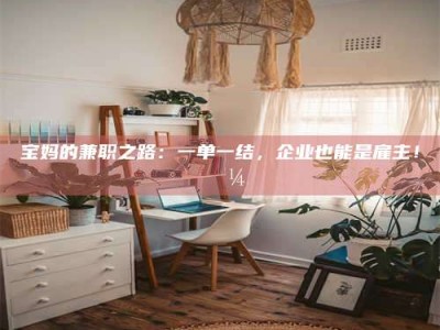 巴音郭楞宝妈的兼职之路：一单一结，企业也能是雇主！💼