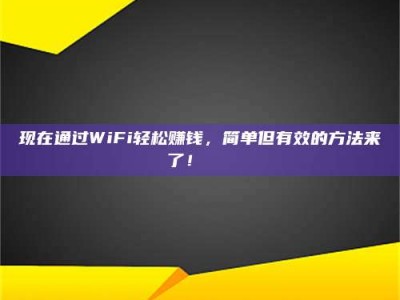 巴音郭楞现在通过WiFi轻松赚钱，简单但有效的方法来了！🚀