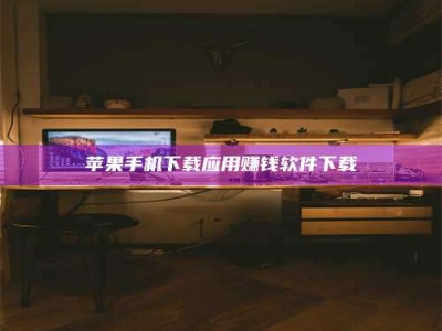 巴音郭楞苹果手机下载应用赚钱软件下载