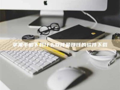 巴音郭楞苹果手机下载什么软件最赚钱的软件下载