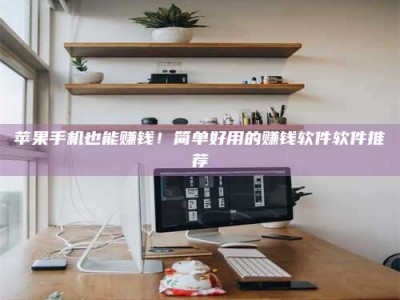 巴音郭楞苹果手机也能赚钱！简单好用的赚钱软件软件推荐