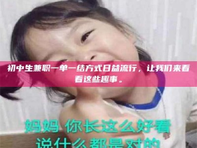 巴音郭楞初中生兼职一单一结方式日益流行，让我们来看看这些趣事。