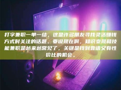 巴音郭楞打字兼职一单一结，这是许多朋友寻找灵活赚钱方式时关注的话题。要说现在啊，知识变现和技能兼职是越来越常见了，关键是找到靠谱又有性价比的机会。