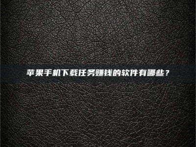 巴音郭楞苹果手机下载任务赚钱的软件有哪些？