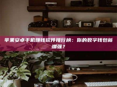 巴音郭楞苹果安卓手机赚钱软件排行榜：你的数字钱包新增强？