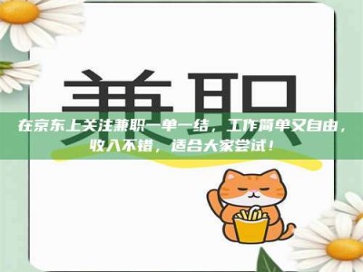 巴音郭楞在京东上关注兼职一单一结，工作简单又自由，收入不错，适合大家尝试！