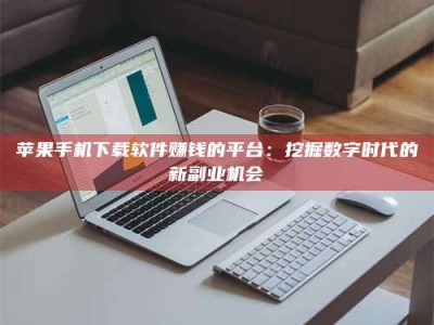巴音郭楞苹果手机下载软件赚钱的平台：挖掘数字时代的新副业机会
