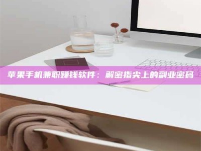 巴音郭楞苹果手机兼职赚钱软件：解密指尖上的副业密码