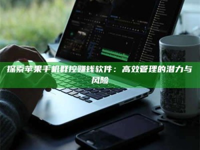 巴音郭楞探索苹果手机群控赚钱软件：高效管理的潜力与风险