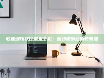 巴音郭楞收徒赚钱软件苹果手机：移动端创业的新机遇