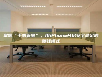 巴音郭楞掌握“手机管家”，用iPhone开启安全稳定的赚钱模式