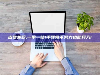 巴音郭楞点赞兼职,一单一结!手残党不努力也能月入!