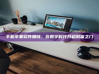 巴音郭楞手机苹果软件赚钱：在数字时代开启财富之门